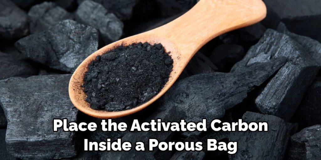 Place the Activated Carbon Inside a Porous Bag