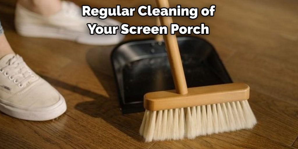 Regular Cleaning of 
Your Screen Porch