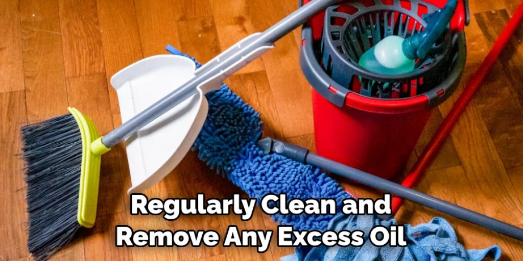 Regularly Clean and Remove Any Excess Oil