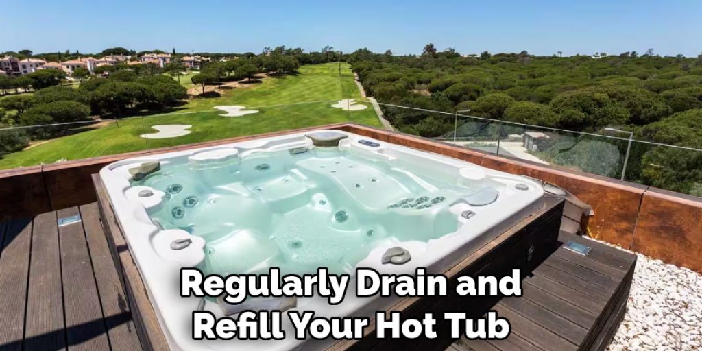 Regularly Drain and Refill Your Hot Tub