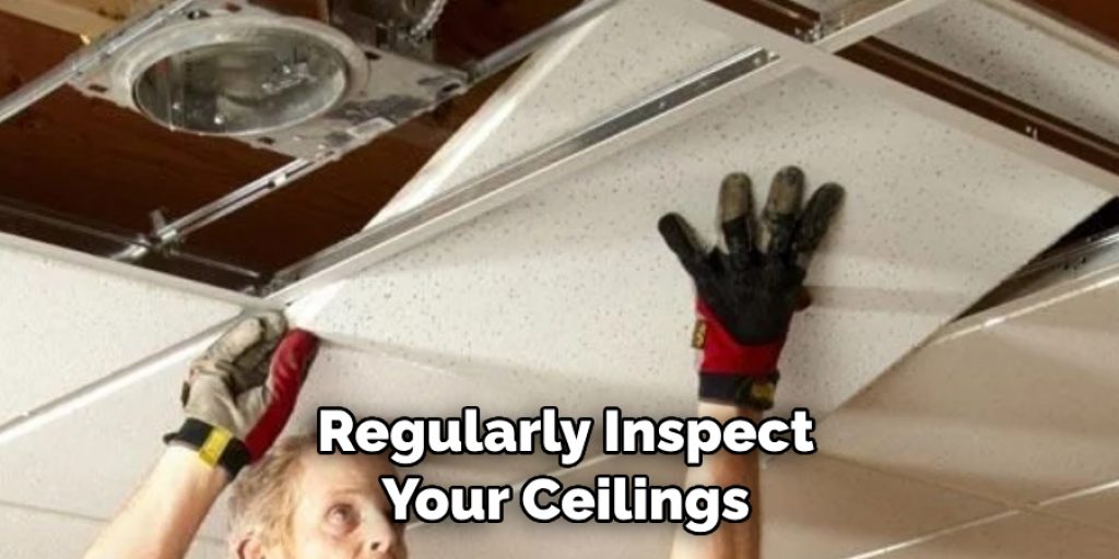 Regularly Inspect Your Ceilings