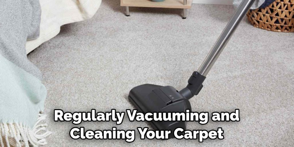 Regularly Vacuuming and Cleaning Your Carpet