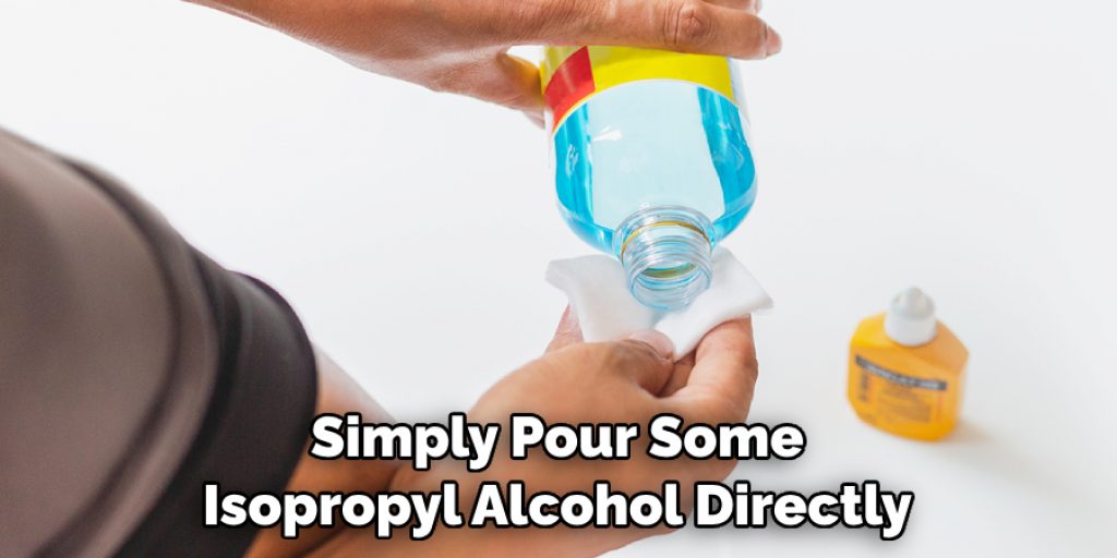 Simply Pour Some Isopropyl Alcohol Directly