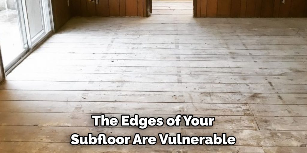 The Edges of Your 
Subfloor Are Vulnerable