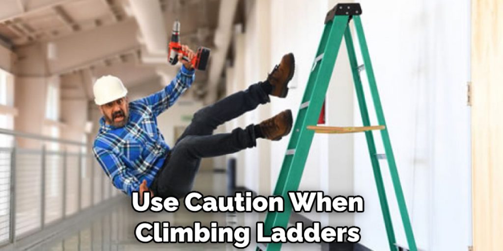 Use Caution When 
Climbing Ladders