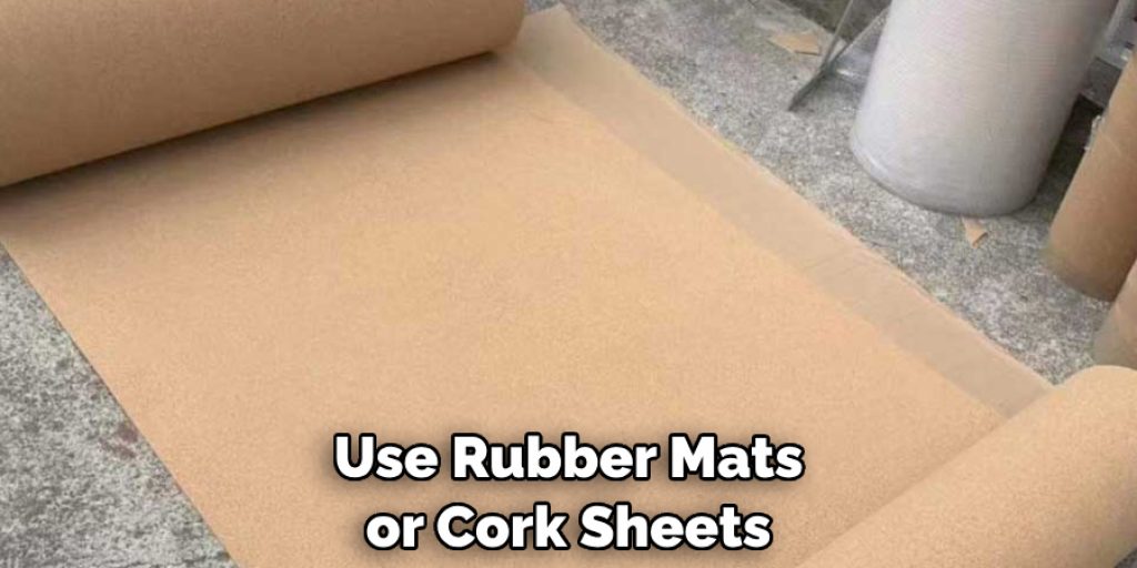 Use Rubber Mats or Cork Sheets