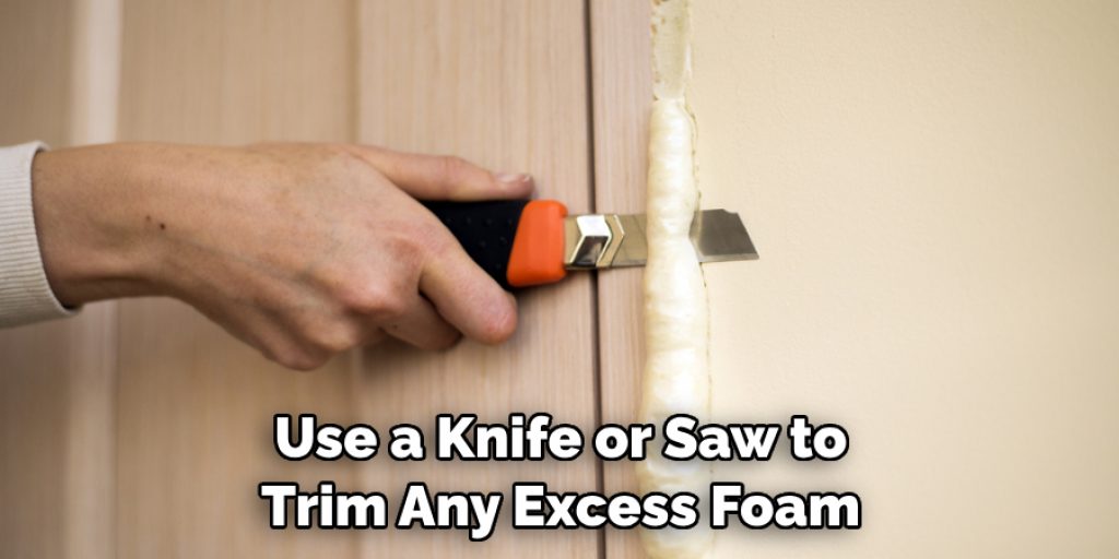 Use a Knife or Saw to Trim Any Excess Foam