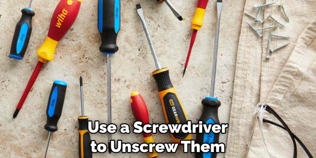 Use a Screwdriver to Unscrew Them