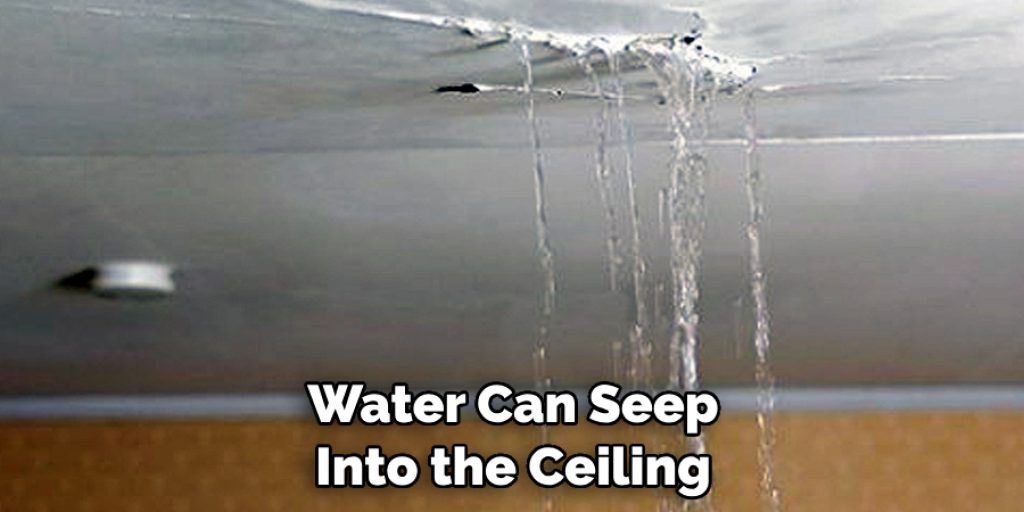 Water Can Seep 
Into the Ceiling