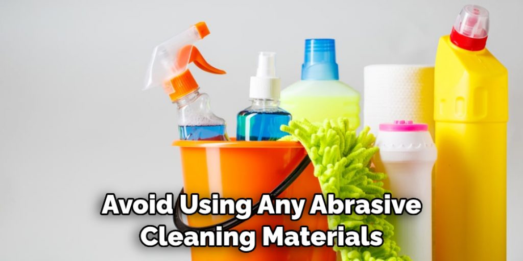 Avoid Using Any Abrasive Cleaning Materials