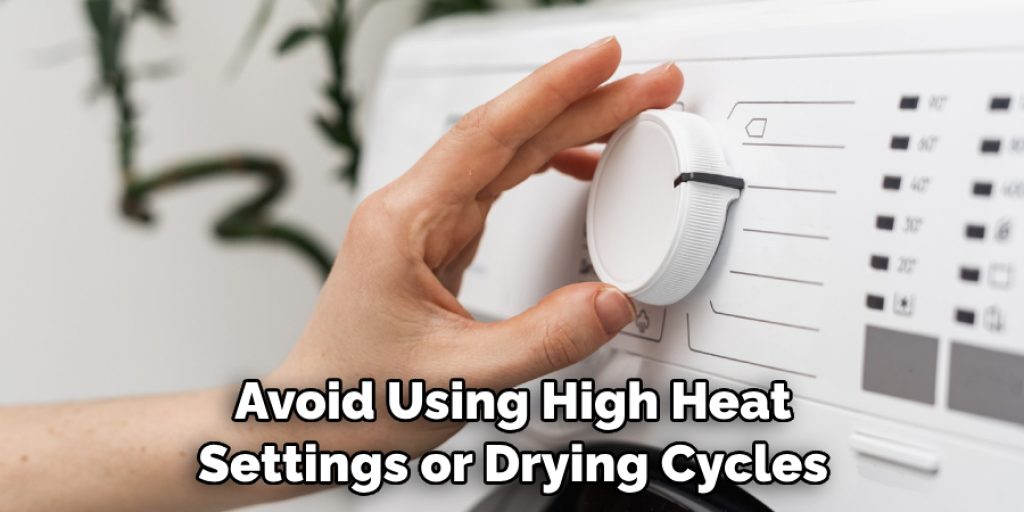 Avoid Using High Heat Settings or Drying Cycles