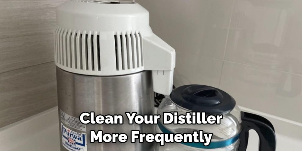 Clean Your Distiller More Frequently