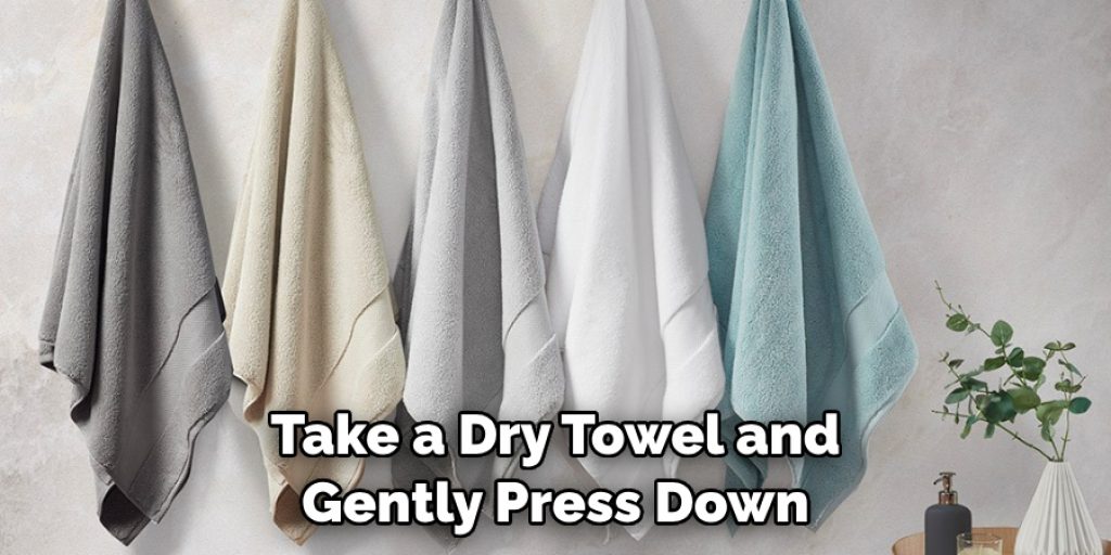 Take a Dry Towel and Gently Press Down