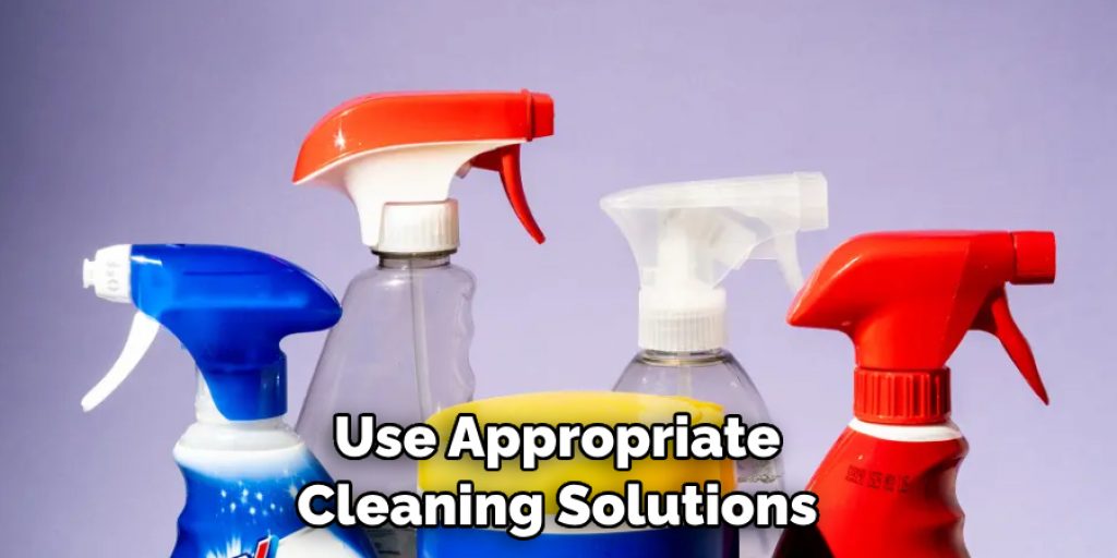 Use Appropriate Cleaning Solutions