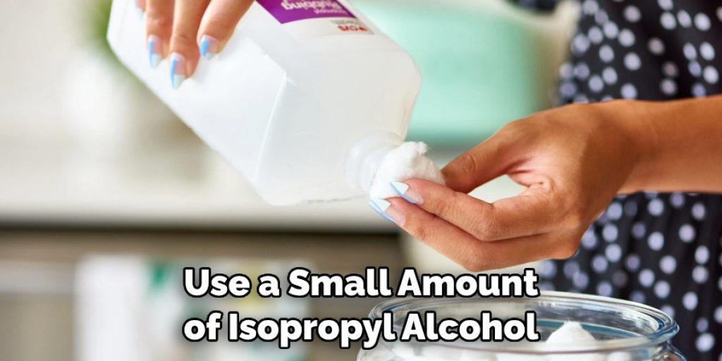 Use a Small Amount of Isopropyl Alcohol