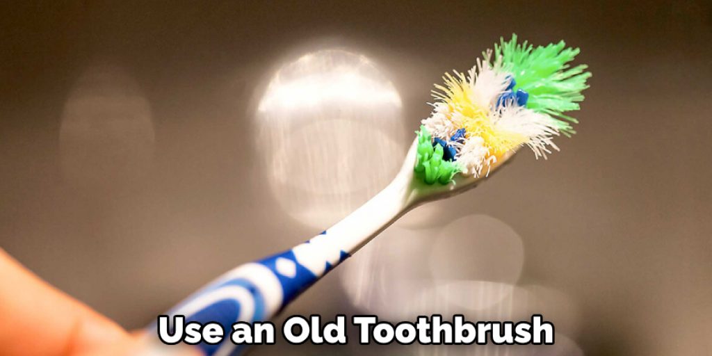 Use an Old Toothbrush