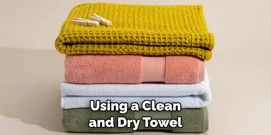 Using a Clean and Dry Towel