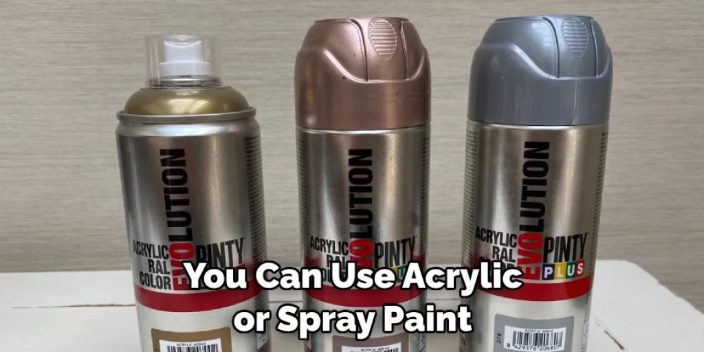 You Can Use Acrylic or Spray Paint