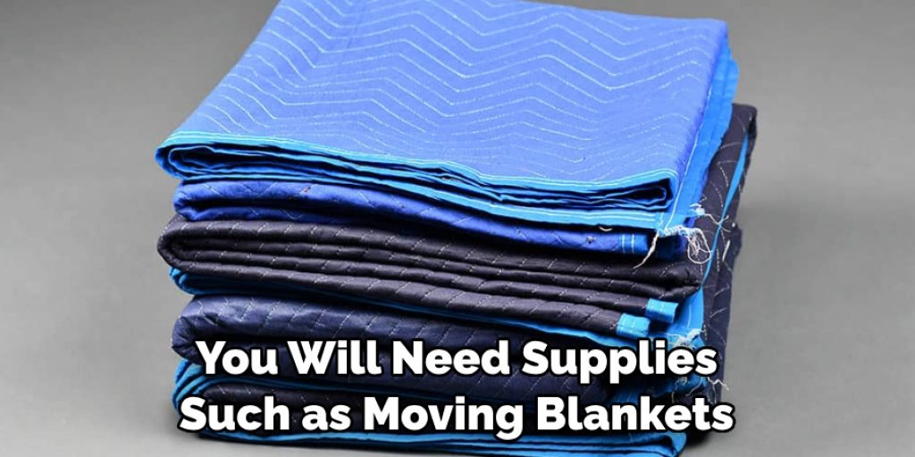 You Will Need Supplies Such as Moving Blankets