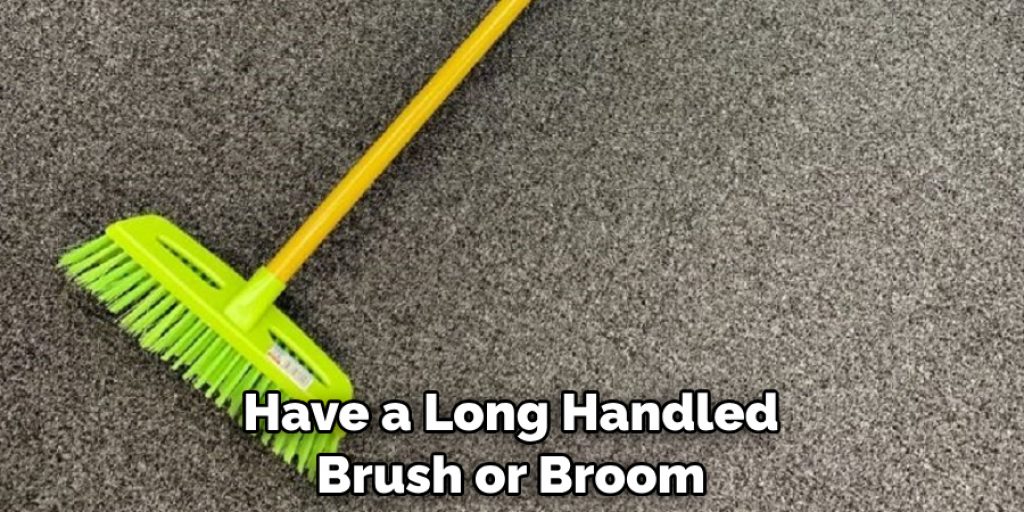 Have a Long Handled Brush or Broom