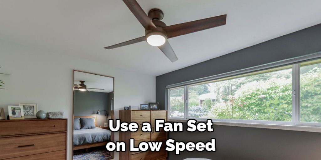 Use a Fan Set on Low Speed