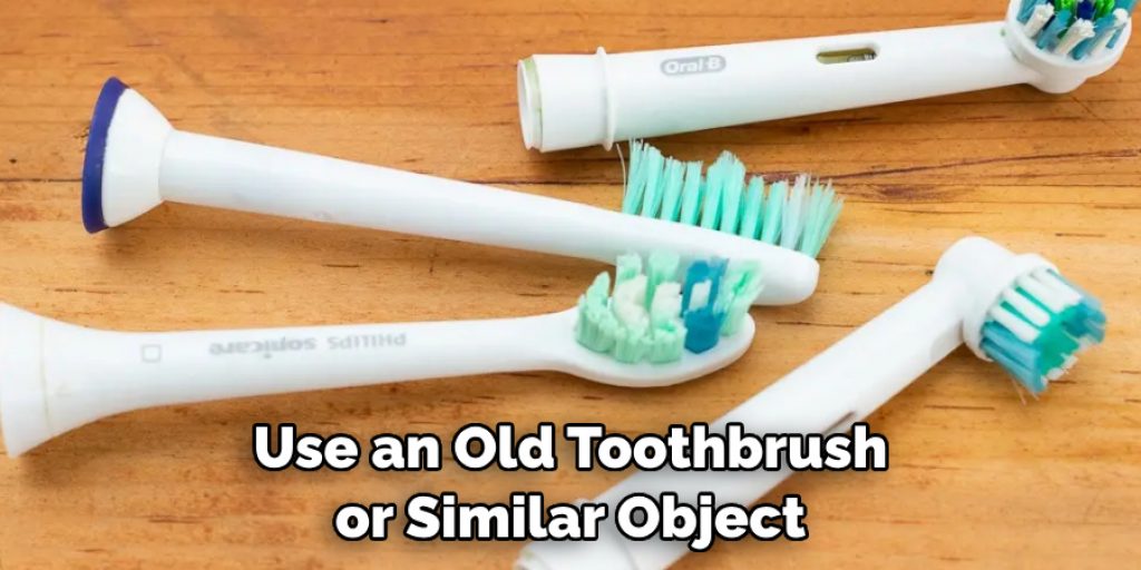 Use an Old Toothbrush or Similar Object