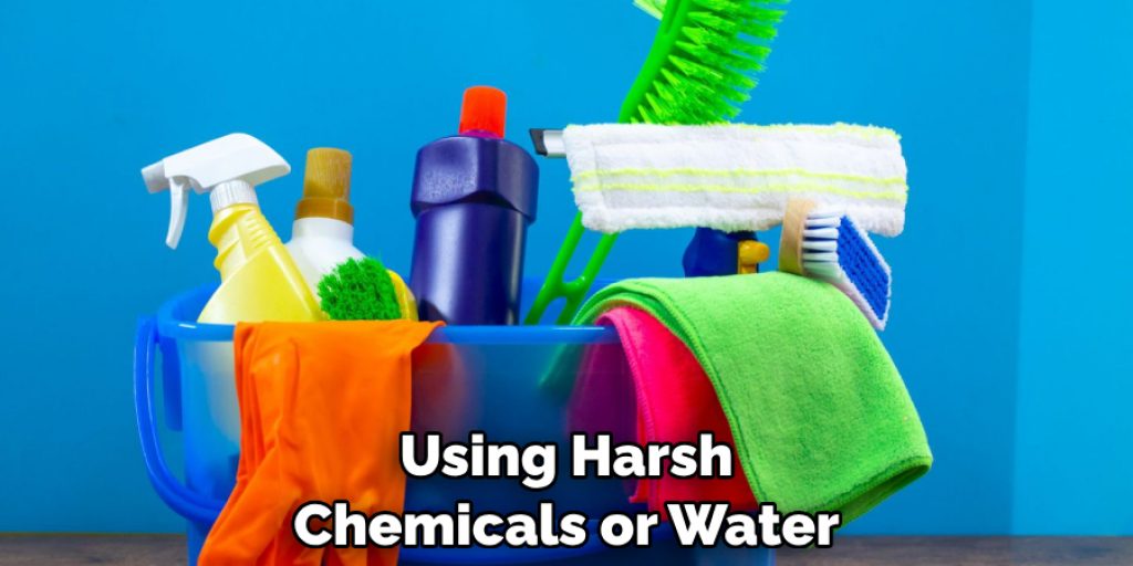 Using Harsh Chemicals or Water