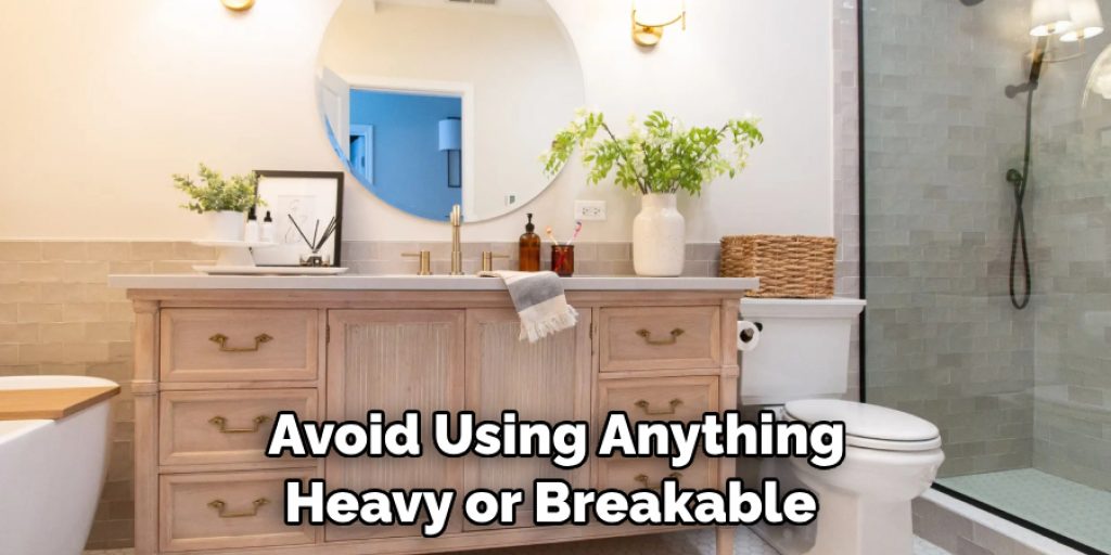 Avoid Using Anything Heavy or Breakable