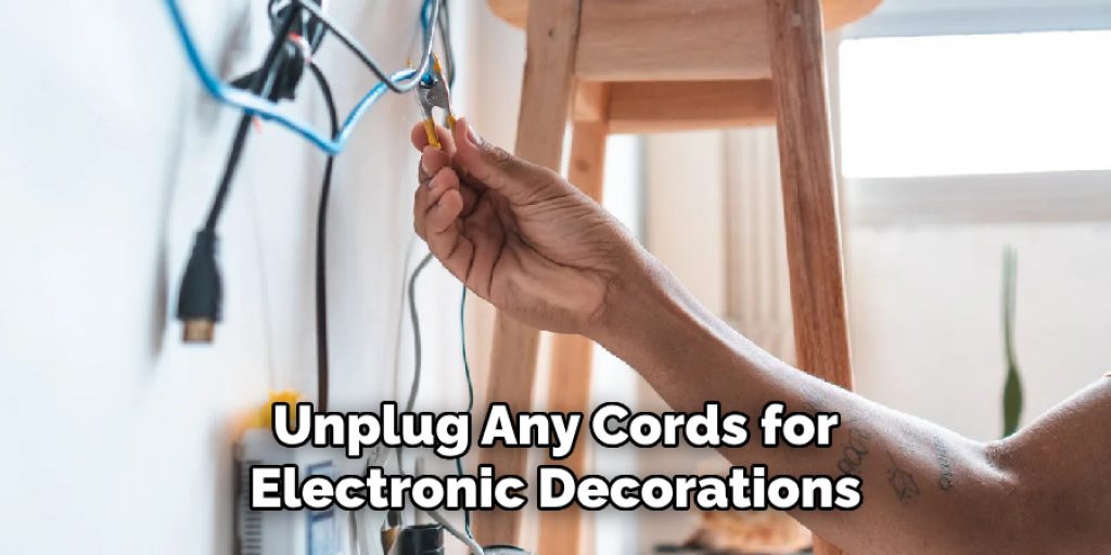 Unplug Any Cords for Electronic Decorations