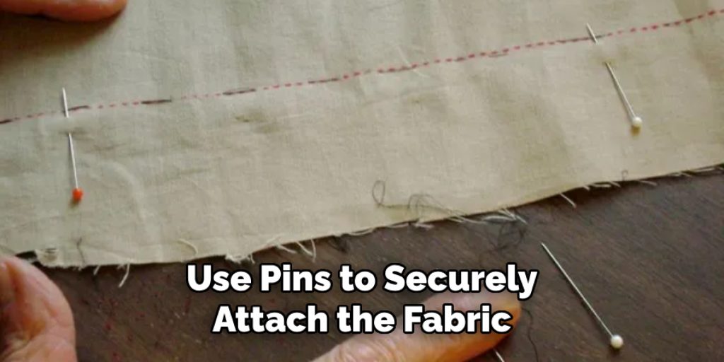 Use Pins to Securely Attach the Fabric