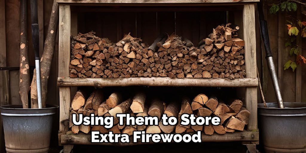 Using Them to Store Extra Firewood