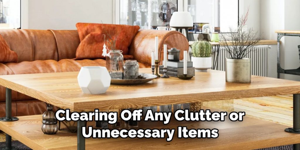 Clearing Off Any Clutter or Unnecessary Items