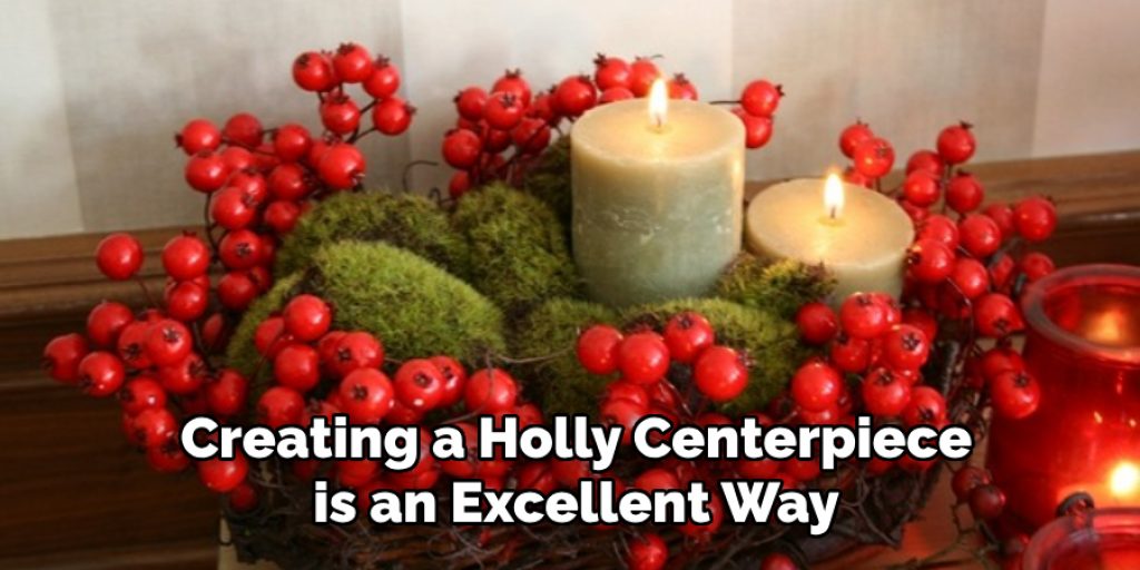 Creating a Holly Centerpiece is an Excellent Way