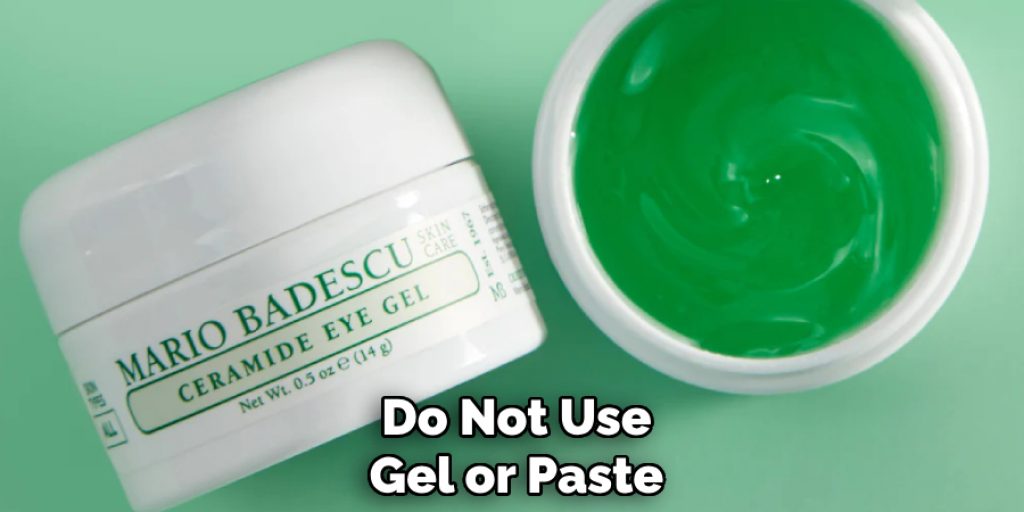 Do Not Use Gel or Paste