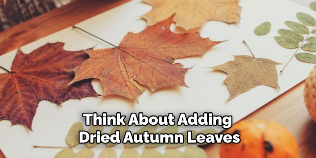 Think About Adding Dried Autumn Leaves