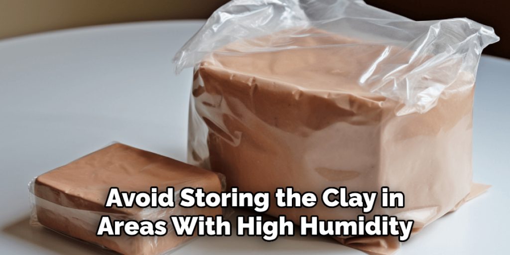 Avoid Storing the Clay in 
Areas With High Humidity