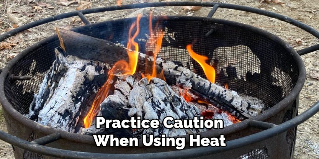 Practice Caution
When Using Heat