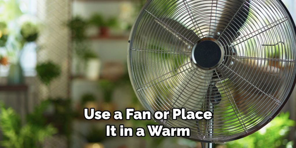 Use a Fan or Place 
It in a Warm