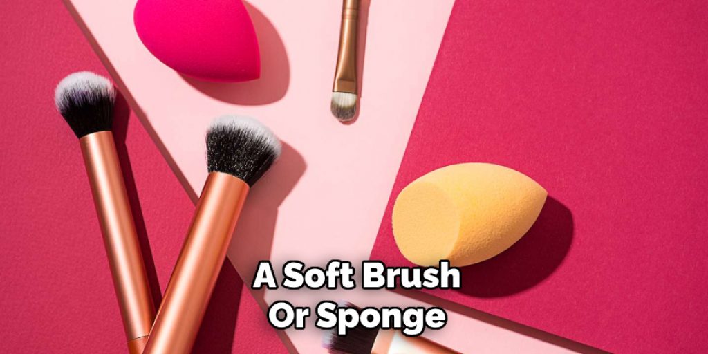 A Soft Brush
Or Sponge