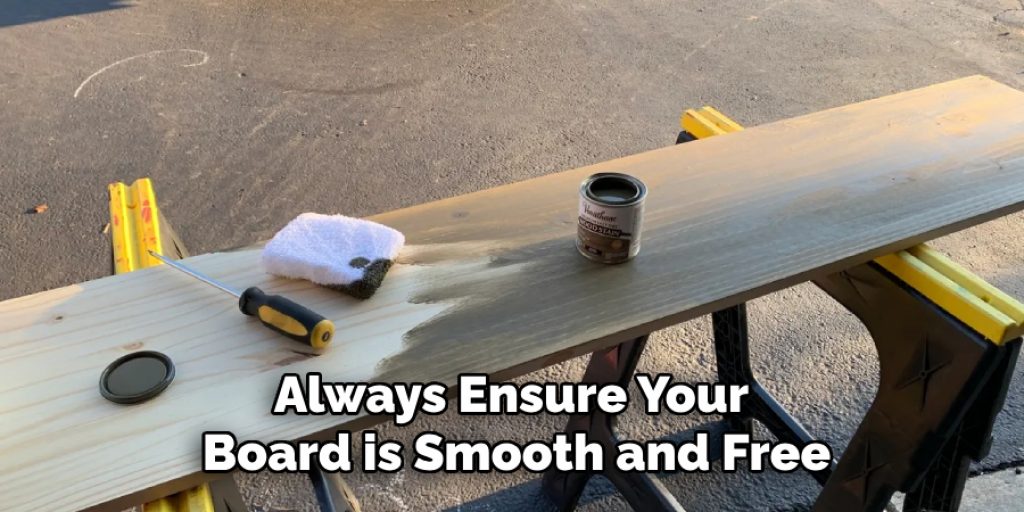 Always Ensure Your 
Board is Smooth and Free