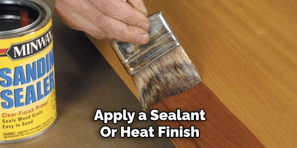 Apply a Sealant 
Or Heat Finish