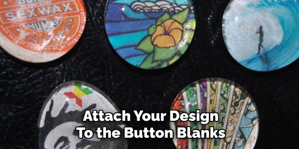 Attach Your Design 
To the Button Blanks