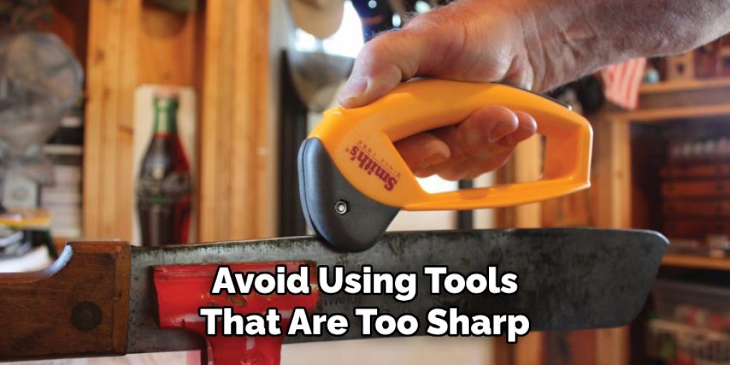 Avoid Using Tools
That Are Too Sharp