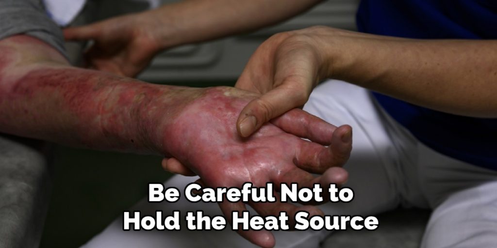 Be Careful Not to 
Hold the Heat Source