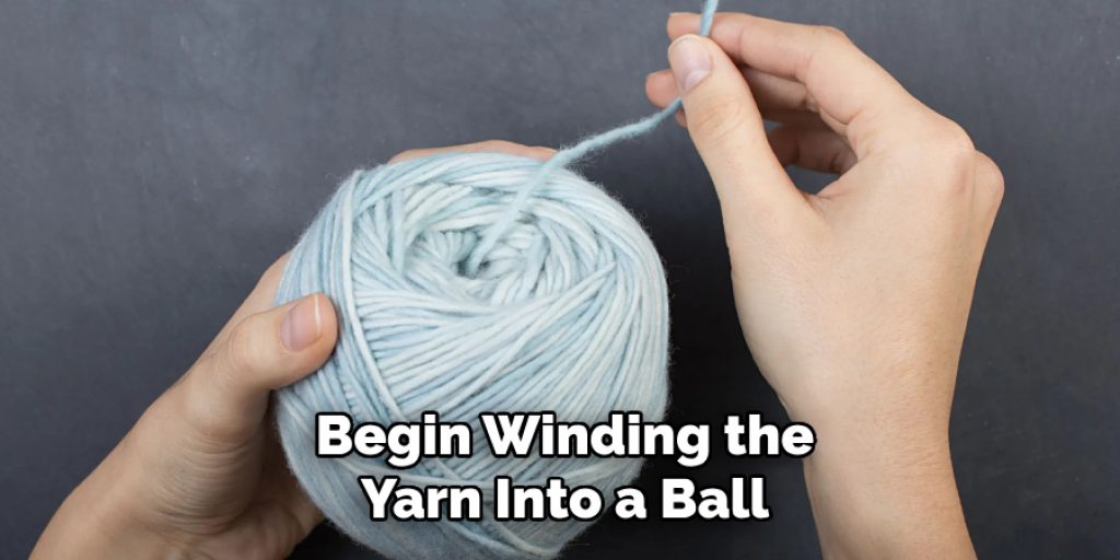 Begin Winding the
Yarn Into a Ball