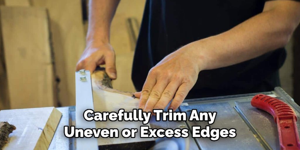 Carefully Trim Any 
Uneven or Excess Edges