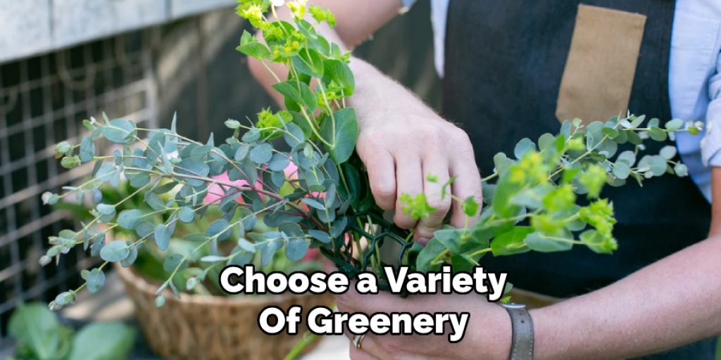 Choose a Variety
Of Greenery