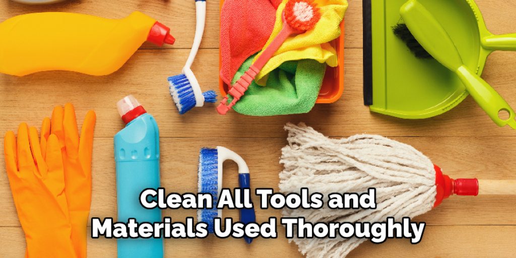 Clean All Tools and 
Materials Used Thoroughly