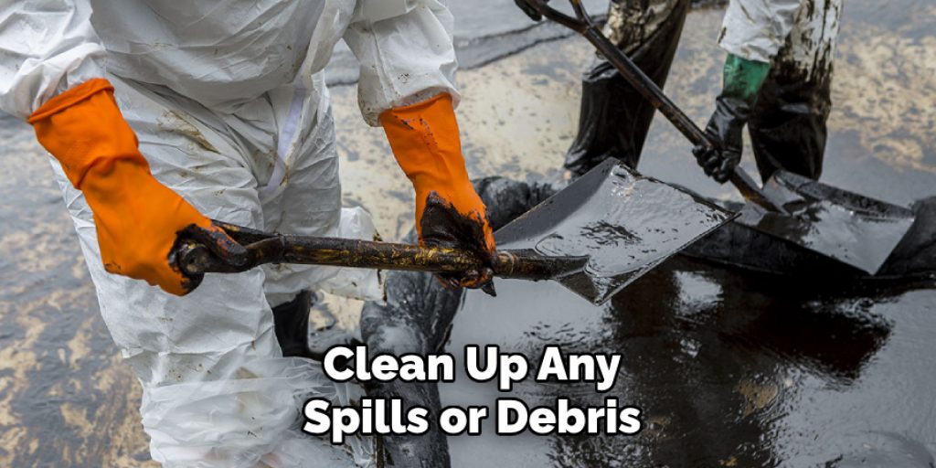 Clean Up Any
Spills or Debris