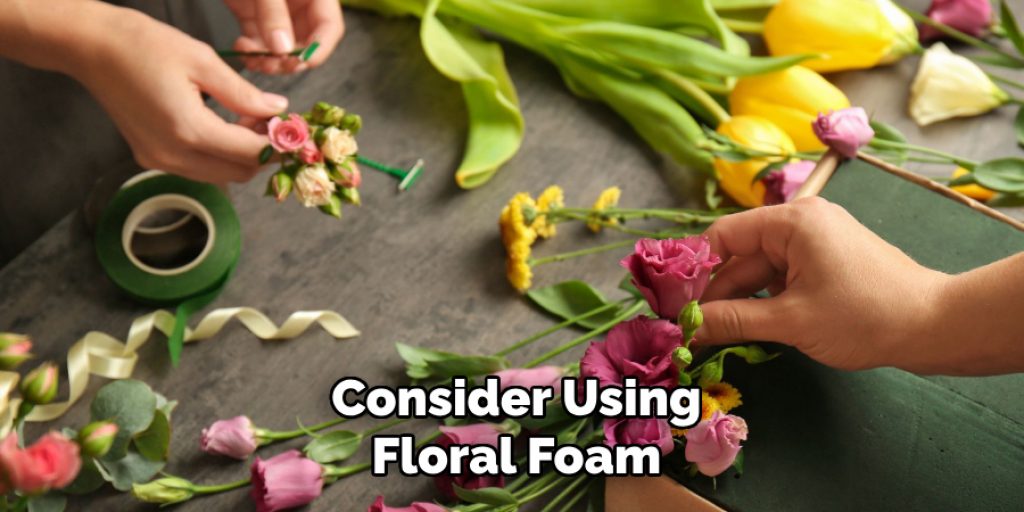 Consider Using
Floral Foam